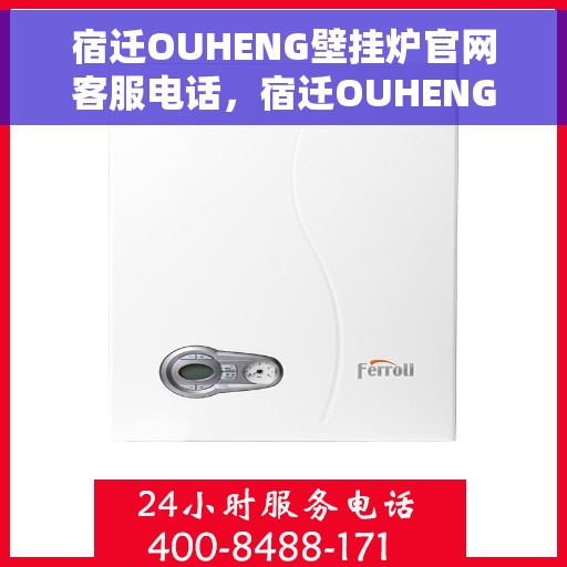 宿迁OUHENG壁挂炉官网客服电话，宿迁OUHENG壁挂炉官网客服热线及咨询电话号码