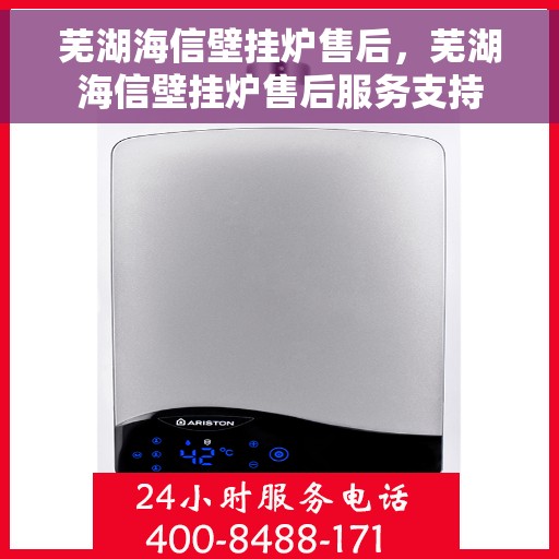 芜湖海信壁挂炉售后，芜湖海信壁挂炉售后服务支持