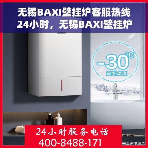 无锡BAXI壁挂炉客服热线24小时，无锡BAXI壁挂炉全天候客服热线，温暖服务不打烊