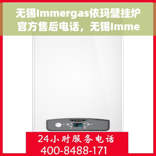 无锡Immergas依玛壁挂炉官方售后电话，无锡Immergas依玛壁挂炉售后电话及官方维修服务指南