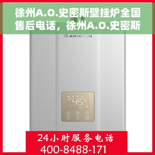 徐州A.O.史密斯壁挂炉全国售后电话，徐州A.O.史密斯壁挂炉售后全国服务热线及维修电话详解