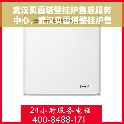 武汉贝雷塔壁挂炉售后服务中心，武汉贝雷塔壁挂炉售后服务中心，专业维修与优质服务并行