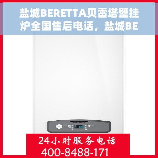 盐城BERETTA贝雷塔壁挂炉全国售后电话，盐城BERETTA贝雷塔壁挂炉售后服务热线及电话全攻略