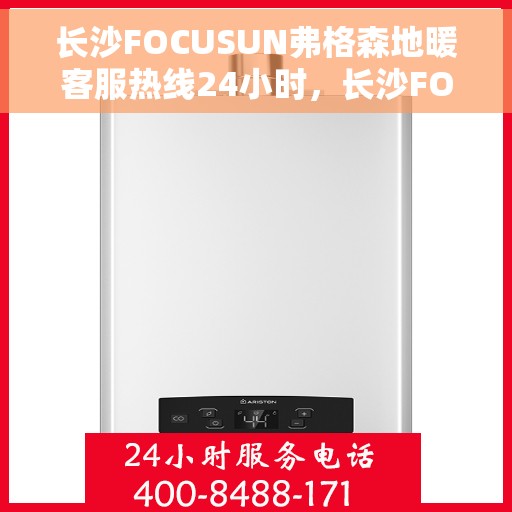 长沙FOCUSUN弗格森地暖客服热线24小时，长沙FOCUSUN弗格森地暖全天候客服热线开通