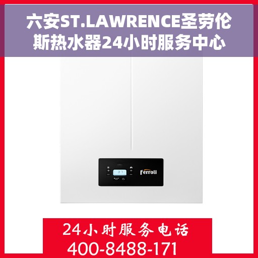 六安ST.LAWRENCE圣劳伦斯热水器24小时服务中心，六安ST.LAWRENCE热水器全天候无忧服务热线，专业24小时服务中心