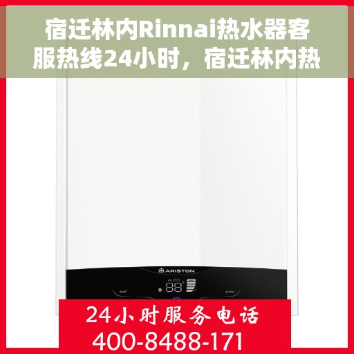 宿迁林内Rinnai热水器客服热线24小时，宿迁林内热水器全天候客服热线，专业解答，温暖不间断