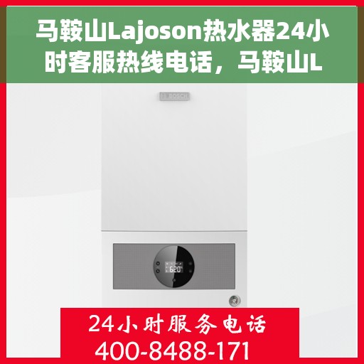 马鞍山Lajoson热水器24小时客服热线电话，马鞍山Lajoson热水器全天候客服热线电话服务支持