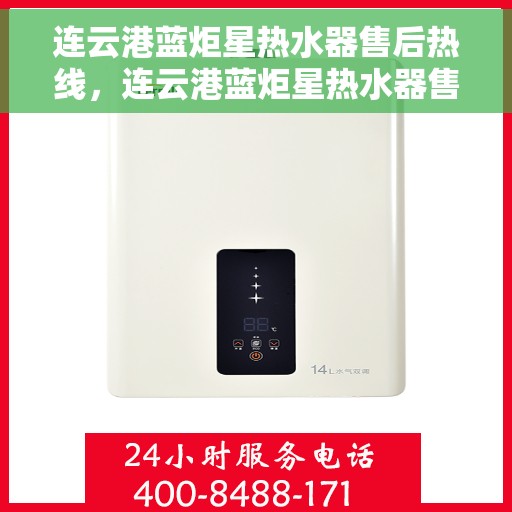 连云港蓝炬星热水器售后热线，连云港蓝炬星热水器售后服务热线，专业解决您的热水器问题