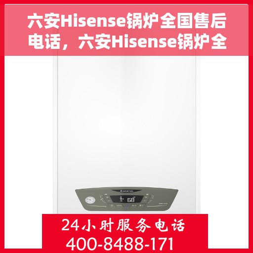六安Hisense锅炉全国售后电话，六安Hisense锅炉全国售后热线及维修服务一览