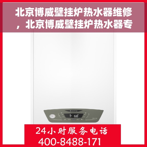 北京博威壁挂炉热水器维修，北京博威壁挂炉热水器专业维修服务