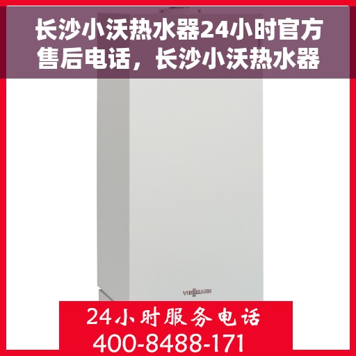 长沙小沃热水器24小时官方售后电话，长沙小沃热水器全天候官方售后热线电话服务保障