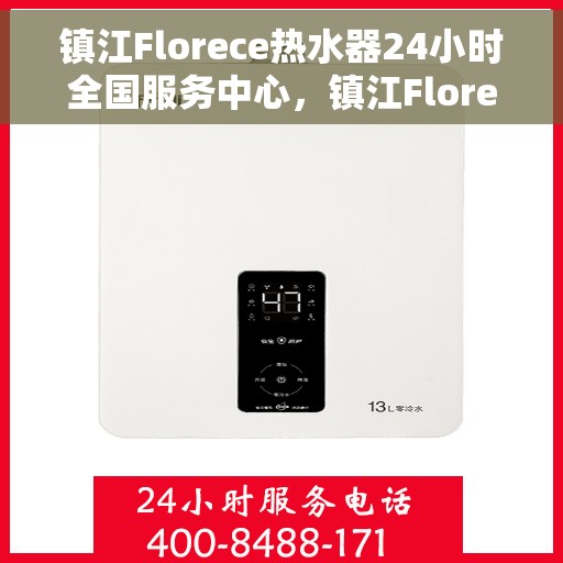 镇江Florece热水器24小时全国服务中心，镇江Florece热水器全天候全国服务热线