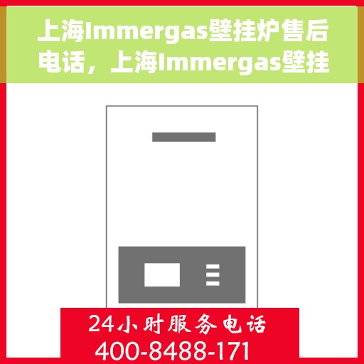 上海Immergas壁挂炉售后电话，上海Immergas壁挂炉售后服务热线及电话全攻略