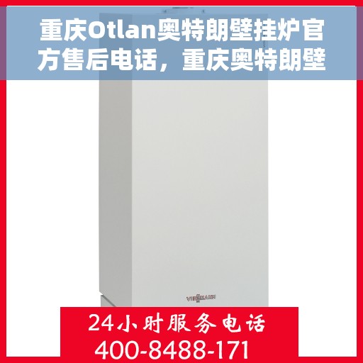 重庆Otlan奥特朗壁挂炉官方售后电话，重庆奥特朗壁挂炉售后服务中心联系电话