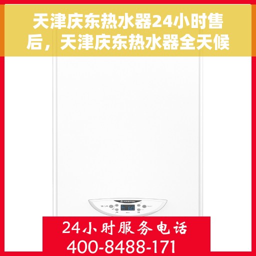 天津庆东热水器24小时售后，天津庆东热水器全天候售后无忧服务保障