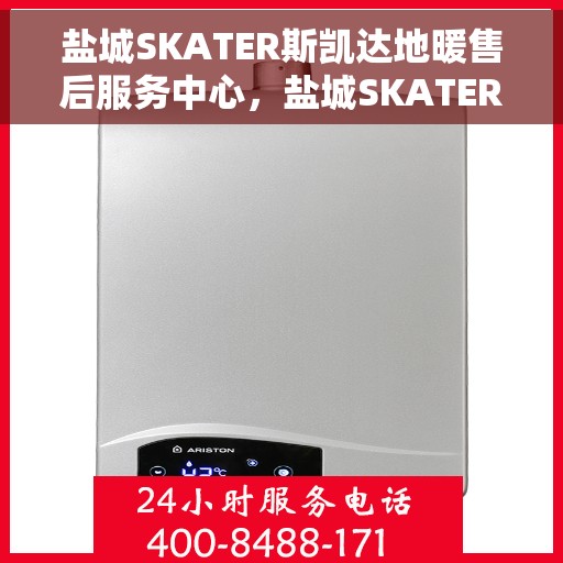 盐城SKATER斯凯达地暖售后服务中心，盐城SKATER斯凯达地暖售后服务中心，专业维修与优质服务
