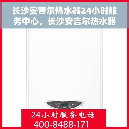 长沙安吉尔热水器24小时服务中心，长沙安吉尔热水器全天候专业维修服务中心