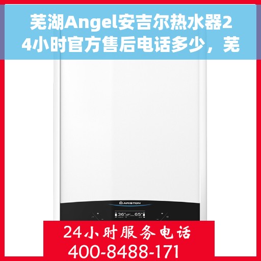 芜湖Angel安吉尔热水器24小时官方售后电话多少，芜湖Angel安吉尔热水器全天候官方售后电话服务热线揭晓