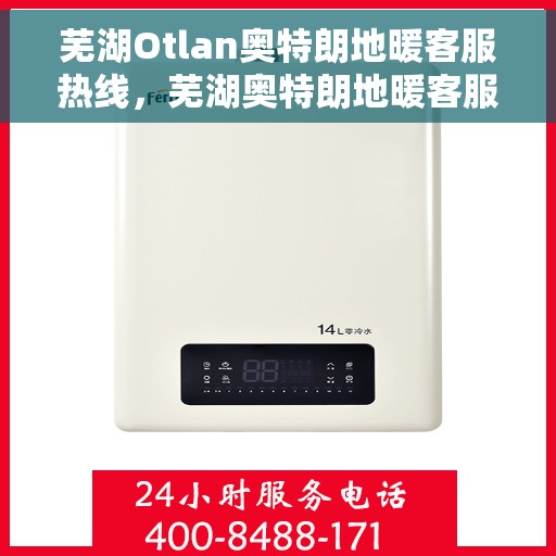 芜湖Otlan奥特朗地暖客服热线，芜湖奥特朗地暖客服热线详解