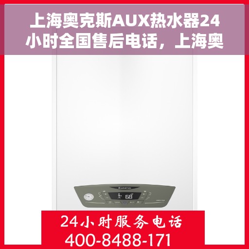 上海奥克斯AUX热水器24小时全国售后电话,上海奥克斯AUX热水器全天候售后服务热线,专业解答与快速响应 上海奥克斯AUX热水器24小时全国售后电话,上海奥克斯AUX热水器全天候售后服务热线,专业解答与快速响应