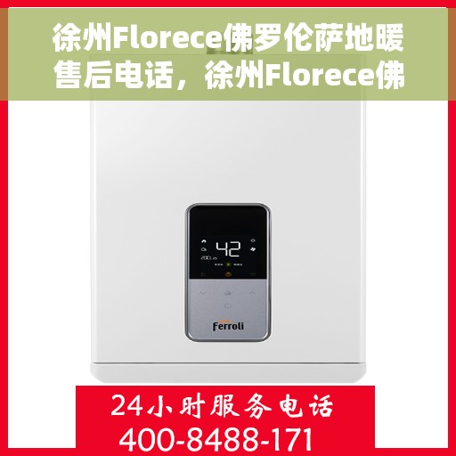 徐州Florece佛罗伦萨地暖售后电话，徐州Florece佛罗伦萨地暖售后服务热线