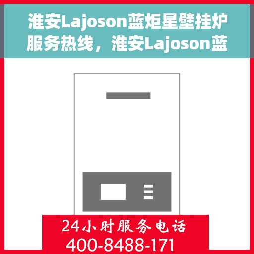 淮安Lajoson蓝炬星壁挂炉服务热线，淮安Lajoson蓝炬星壁挂炉服务热线，专业维修与售后支持团队为您护航！