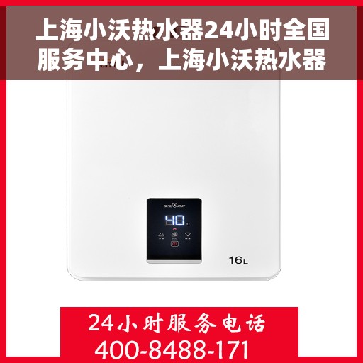 上海小沃热水器24小时全国服务中心，上海小沃热水器全天候全国服务中心热线启动，专业服务不打烊