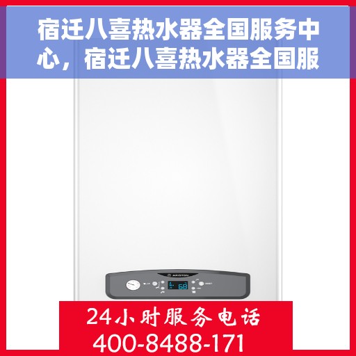 宿迁八喜热水器全国服务中心，宿迁八喜热水器全国服务中心，专业售后与全方位服务体验
