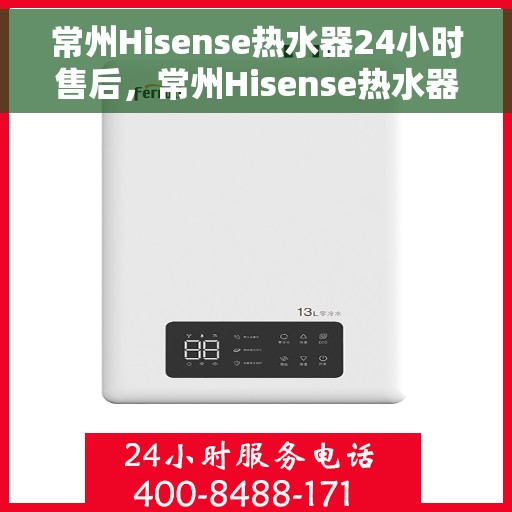 常州Hisense热水器24小时售后，常州Hisense热水器全天候售后服务保障