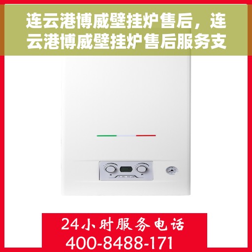 连云港博威壁挂炉售后，连云港博威壁挂炉售后服务支持