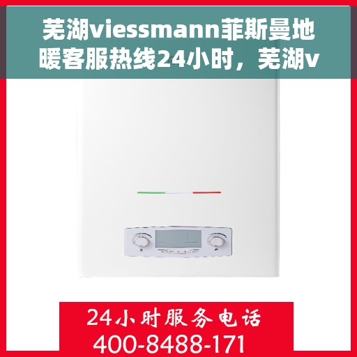 芜湖viessmann菲斯曼地暖客服热线24小时，芜湖viessmann菲斯曼地暖全天候客服热线支持