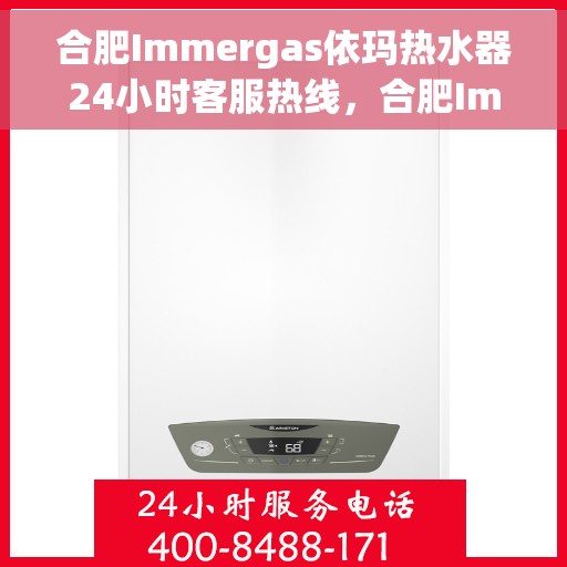 合肥Immergas依玛热水器24小时客服热线，合肥Immergas依玛热水器全天候客服热线支持