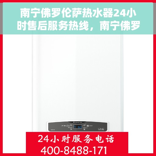 南宁佛罗伦萨热水器24小时售后服务热线，南宁佛罗伦萨热水器全天候售后服务热线，贴心关怀温暖您的生活