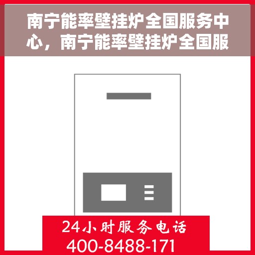 南宁能率壁挂炉全国服务中心，南宁能率壁挂炉全国服务中心，专业维修与一站式服务体验
