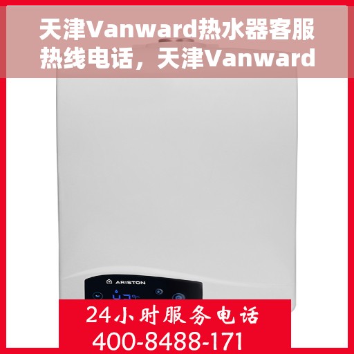 天津Vanward热水器客服热线电话，天津Vanward热水器客服热线全攻略，专业解答，贴心服务