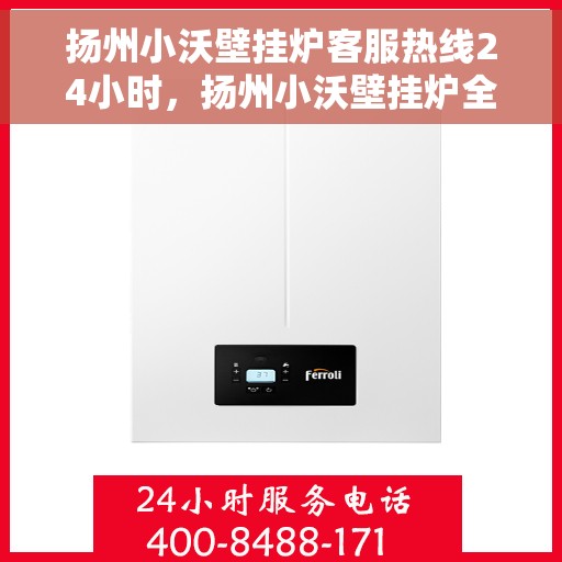 扬州小沃壁挂炉客服热线24小时，扬州小沃壁挂炉全天候客服热线，温暖服务不打烊