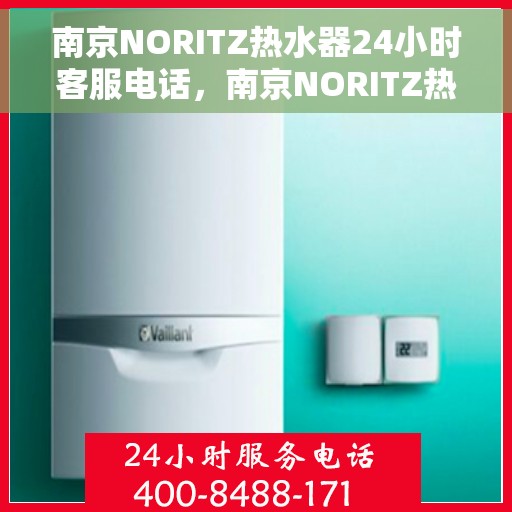 南京NORITZ热水器24小时客服电话，南京NORITZ热水器全天候客服热线