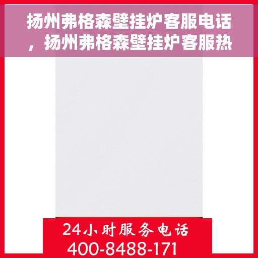 扬州弗格森壁挂炉客服电话，扬州弗格森壁挂炉客服热线及售后支持服务指南