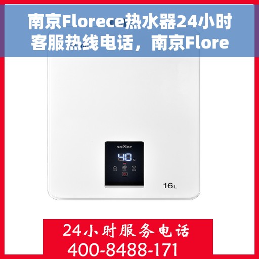 南京Florece热水器24小时客服热线电话，南京Florece热水器全天候客服热线电话服务解析