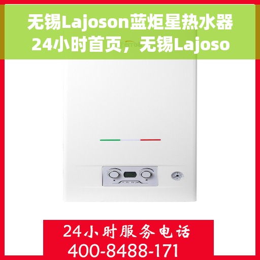 无锡Lajoson蓝炬星热水器24小时首页，无锡Lajoson蓝炬星热水器全天候服务，首页一览