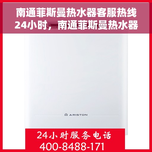 南通菲斯曼热水器客服热线24小时,南通菲斯曼热水器全天候客服热线,贴心服务不打烊 南通菲斯曼热水器客服热线24小时,南通菲斯曼热水器全天候客服热线,贴心服务不打烊