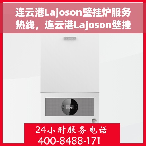 连云港Lajoson壁挂炉服务热线，连云港Lajoson壁挂炉专业服务热线，您的温暖之选
