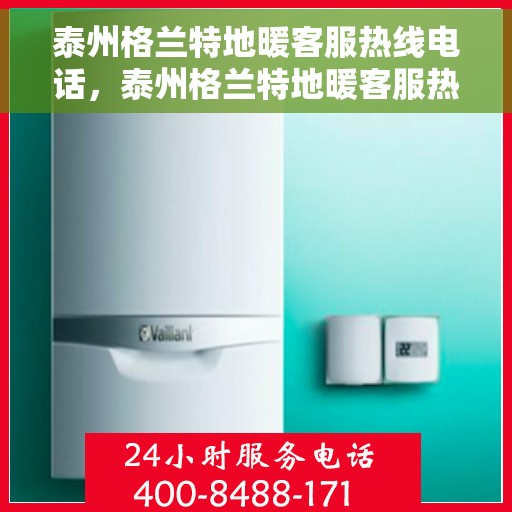 泰州格兰特地暖客服热线电话，泰州格兰特地暖客服热线全攻略，快速解决您的地暖问题
