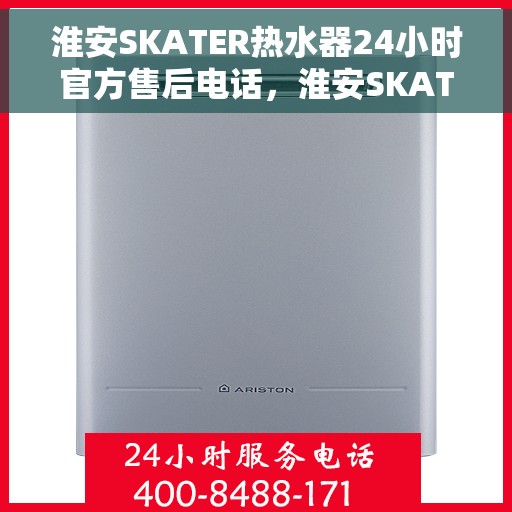 淮安SKATER热水器24小时官方售后电话，淮安SKATER热水器全天候官方售后热线电话