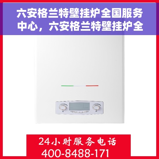 六安格兰特壁挂炉全国服务中心，六安格兰特壁挂炉全国服务中心，专业维修与一站式服务解决方案