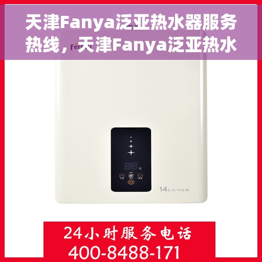 天津Fanya泛亚热水器服务热线，天津Fanya泛亚热水器服务热线，专业维修与售后支持团队为您服务