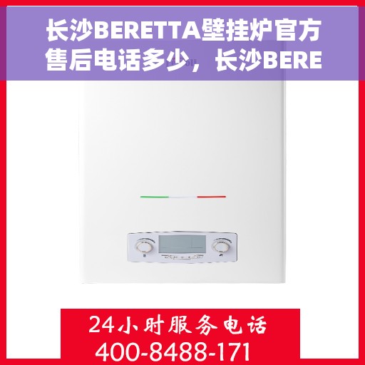 长沙BERETTA壁挂炉官方售后电话多少，长沙BERETTA壁挂炉售后服务热线揭秘