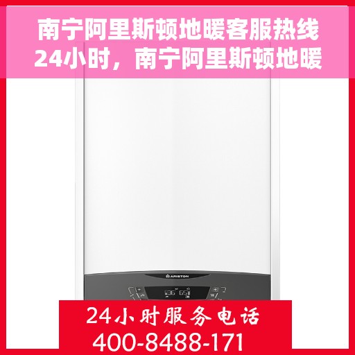 南宁阿里斯顿地暖客服热线24小时，南宁阿里斯顿地暖全天候客服热线，温暖连接不打烊