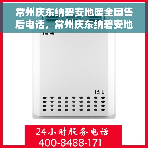 常州庆东纳碧安地暖全国售后电话，常州庆东纳碧安地暖售后服务热线及全国电话汇总