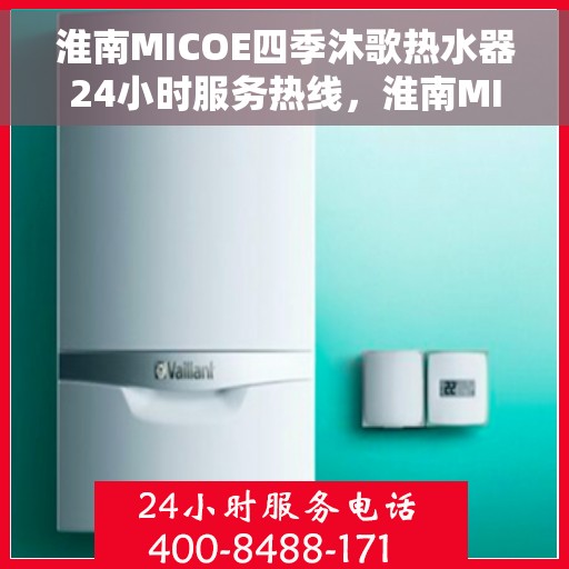 淮南MICOE四季沐歌热水器24小时服务热线，淮南MICOE四季沐歌热水器全天候服务热线，贴心维修保障